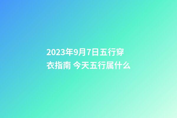 2023年9月7日五行穿衣指南 今天五行属什么